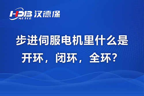 步進伺服電機里什么是開環，閉環，全環？